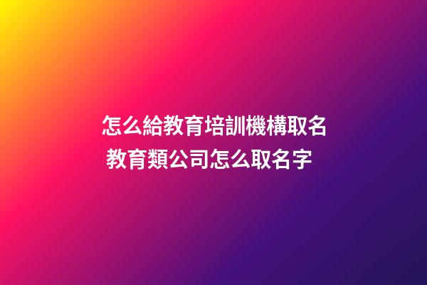 怎么給教育培訓機構取名 教育類公司怎么取名字-第1張-公司起名-玄機派